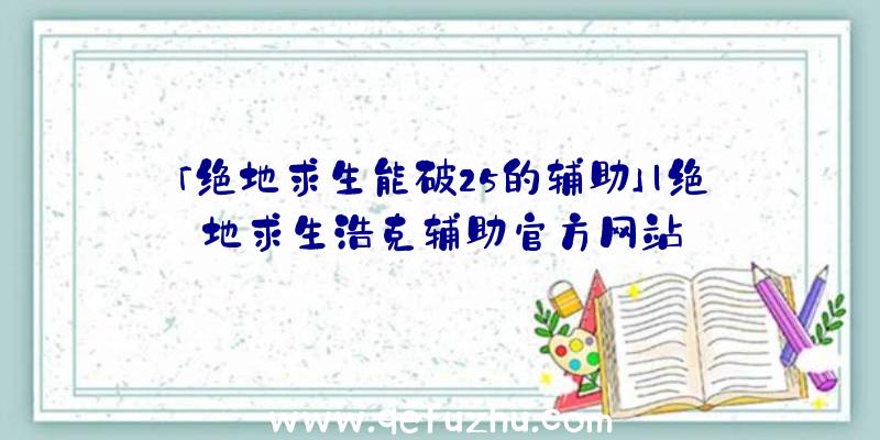 「绝地求生能破25的辅助」|绝地求生浩克辅助官方网站